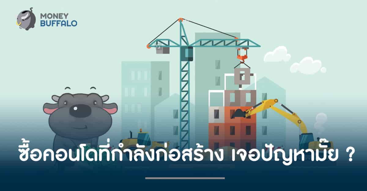ซื้อคอนโดที่กำลังก่อสร้าง เจอปัญหามั๊ย ?