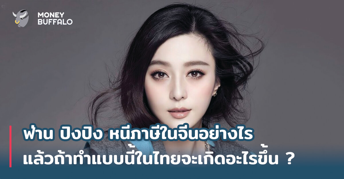 "ฟ่าน ปิงปิง" หนีภาษีในจีนอย่างไร แล้วถ้าทำแบบนี้ในไทยจะเกิดอะไรขึ้น ?