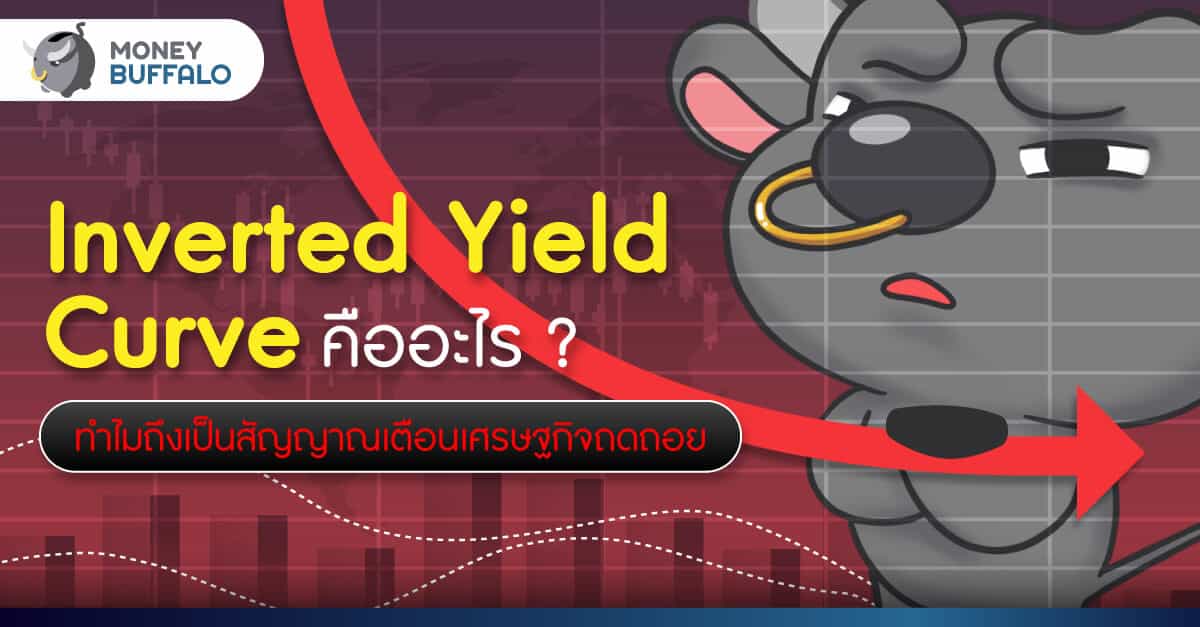 Inverted Yield Curve คืออะไร ? - ทำไมถึงเป็นสัญญาณเตือน เศรษฐกิจถดถอย