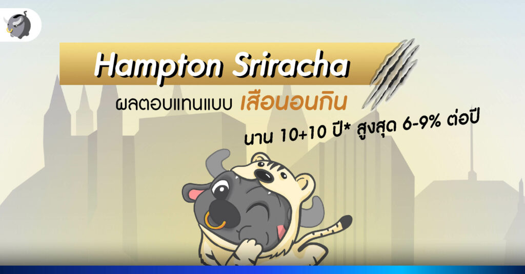 Hampton Sriracha ผลตอบแทนแบบเสือนอนกิน นาน 10+10 ปี* สูงสุด 6-9% ต่อปี*