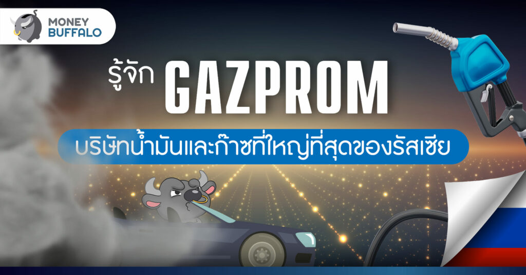รู้จัก Gazprom บริษัทน้ำมันและก๊าซที่ใหญ่ที่สุดของรัสเซีย