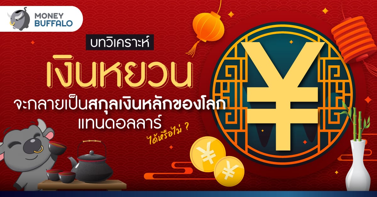 [บทวิเคราะห์] "เงินหยวน" จะกลายเป็นสกุลเงินหลักของโลกแทนดอลลาร์ได้หรือไม่ ?