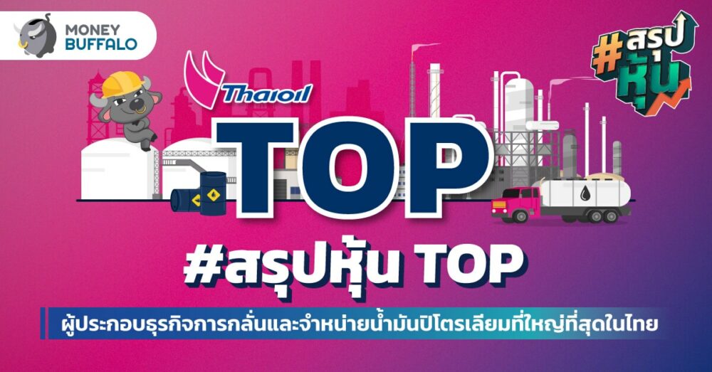 สรุป "หุ้น TOP" ผู้ประกอบธุรกิจการกลั่นและจำหน่ายนํ้ามันปิโตรเลียมที่ใหญ่ที่สุดในไทย