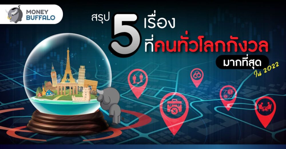 สรุป 5 เรื่องที่คนทั่วโลกกังวลมากที่สุด ในปี 2022