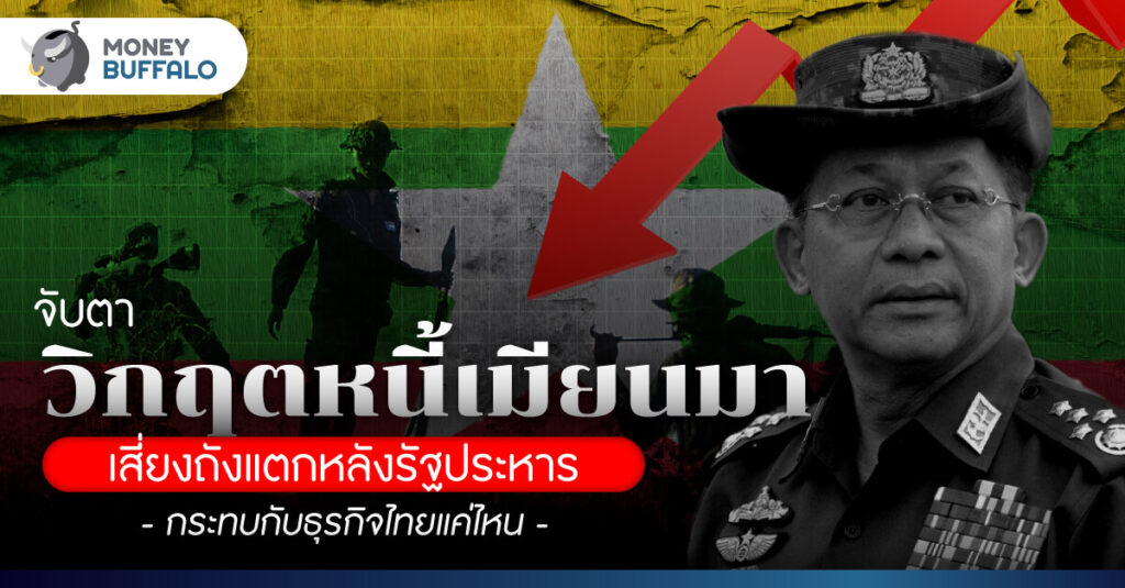 จับตา “วิกฤตหนี้เมียนมา" เสี่ยงถังแตกหลังรัฐประหาร - กระทบกับธุรกิจไทยแค่ไหน
