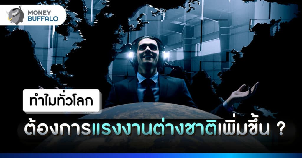 ทำไมทั่วโลกต้องการ แรงงานต่างชาติ เพิ่มขึ้น ?