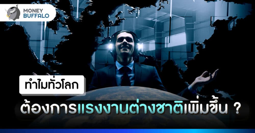 ทำไมทั่วโลกต้องการ แรงงานต่างชาติ เพิ่มขึ้น ?