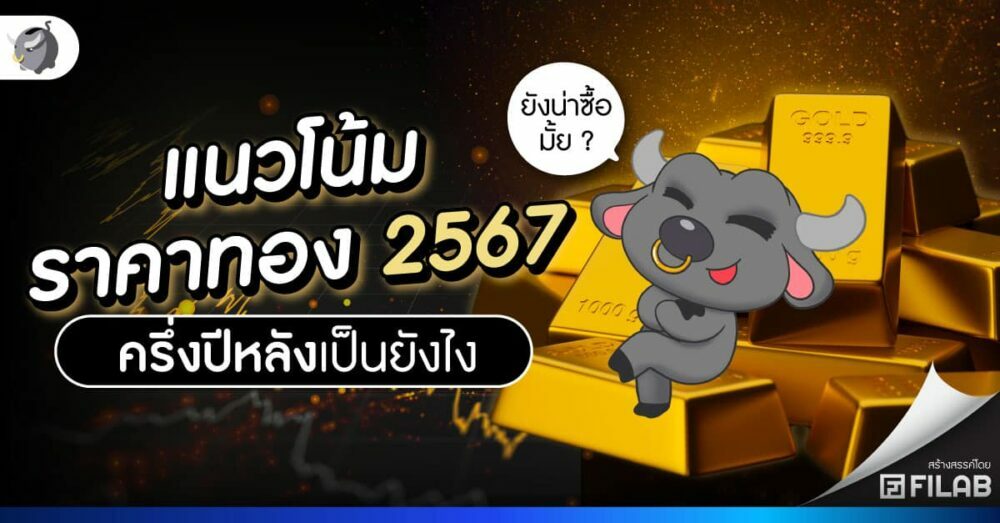 แนวโน้มราคาทอง 2567 ครึ่งปีหลังเป็นยังไง ยังน่าซื้อมั้ย ?