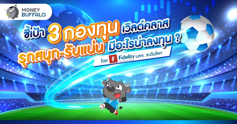 ชี้เป้า 3 กองทุนเวิลด์คลาส รุกสนุก-รับแน่น มีอะไรน่าลงทุน ?