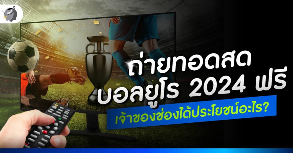 ถ่ายทอดสดบอลยูโร 2024 ฟรี เจ้าของช่องได้ประโยชน์อะไร?