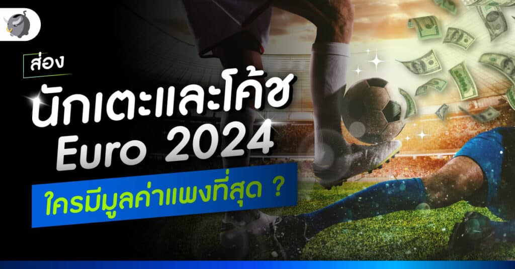 ส่อง นักเตะและโค้ช EURO 2024 ใครมีมูลค่าแพงที่สุด ?